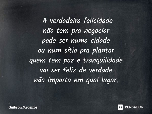 ⁠ A verdadeira felicidade
não tem pra negociar
pode ser numa cidade
ou num sítio pra plantar
quem tem paz e tranquilidade
vai ser feliz de verdade
não importa e... Frase de Guibson Medeiros.