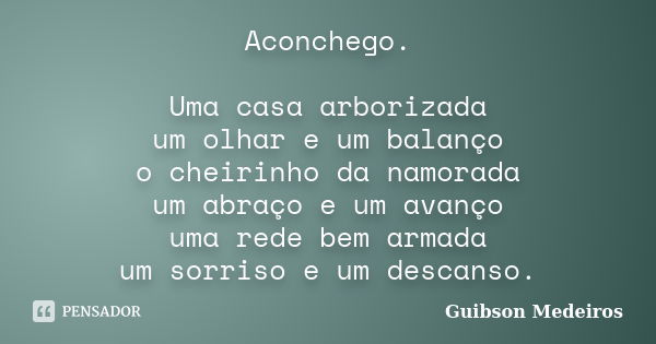 Aconchego. Uma casa arborizada um olhar e um balanço o cheirinho da namorada um abraço e um avanço uma rede bem armada um sorriso e um descanso.... Frase de Guibson Medeiros.