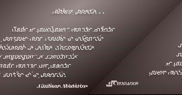 Adeus poeta... Toda e qualquer morte afeta porque nos rouba a alegria deixando a alma incompleta de engasgar a cantoria e quando morre um poeta quem mais sofre ... Frase de Guibson Medeiros.