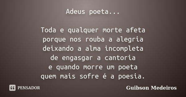 Adeus poeta... Toda e qualquer morte afeta porque nos rouba a alegria deixando a alma incompleta de engasgar a cantoria e quando morre um poeta quem mais sofre ... Frase de Guibson Medeiros.