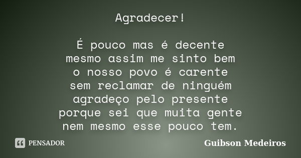 Agradecer! É pouco mas é decente mesmo assim me sinto bem o nosso povo é carente sem reclamar de ninguém agradeço pelo presente porque sei que muita gente nem m... Frase de Guibson Medeiros.