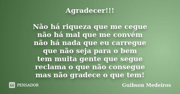 Agradecer!!! Não há riqueza que me cegue não há mal que me convém não há nada que eu carregue que não seja para o bem tem muita gente que segue reclama o que nã... Frase de Guibson Medeiros.