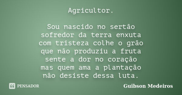 Agricultor. Sou nascido no sertão sofredor da terra enxuta com tristeza colhe o grão que não produziu a fruta sente a dor no coração mas quem ama a plantação nã... Frase de Guibson Medeiros.