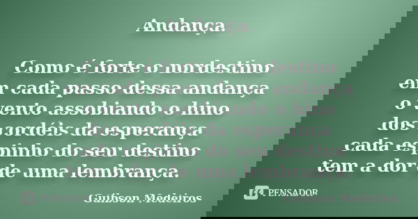 Andança. Como é forte o nordestino em cada passo dessa andança o vento assobiando o hino dos cordéis da esperança cada espinho do seu destino tem a dor de uma l... Frase de Guibson Medeiros.