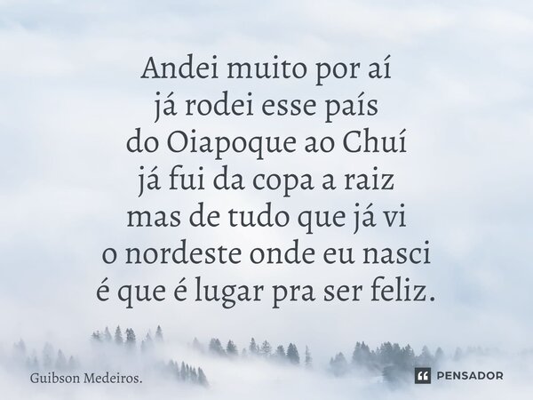 ⁠Andei muito por aí já rodei esse país do Oiapoque ao Chuí já fui da copa a raiz mas de tudo que já vi o nordeste onde eu nasci é que é lugar pra ser feliz.... Frase de Guibson Medeiros..