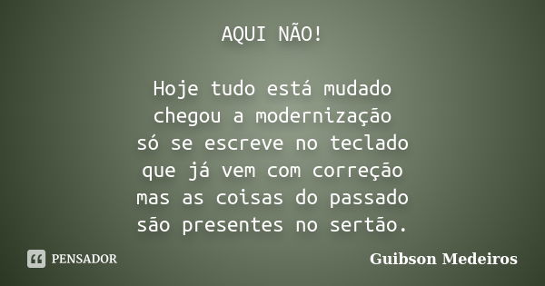 AQUI NÃO! Hoje tudo está mudado chegou a modernização só se escreve no teclado que já vem com correção mas as coisas do passado são presentes no sertão.... Frase de Guibson Medeiros.