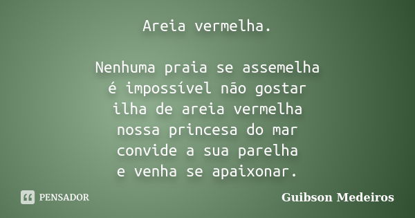 Areia vermelha. Nenhuma praia se assemelha é impossível não gostar ilha de areia vermelha nossa princesa do mar convide a sua parelha e venha se apaixonar.... Frase de Guibson Medeiros.