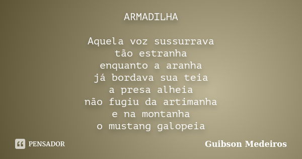 ARMADILHA Aquela voz sussurrava tão estranha enquanto a aranha já bordava sua teia a presa alheia não fugiu da artimanha e na montanha o mustang galopeia... Frase de Guibson Medeiros.