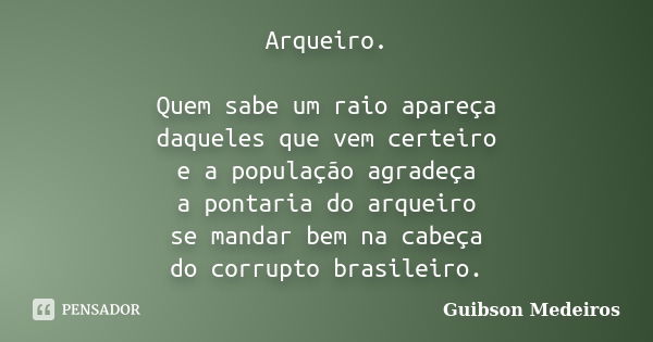 Arqueiro. Quem sabe um raio apareça daqueles que vem certeiro e a população agradeça a pontaria do arqueiro se mandar bem na cabeça do corrupto brasileiro.... Frase de Guibson Medeiros.