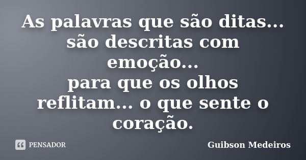 As palavras que são ditas... são descritas com emoção... para que os olhos reflitam... o que sente o coração.... Frase de Guibson Medeiros.