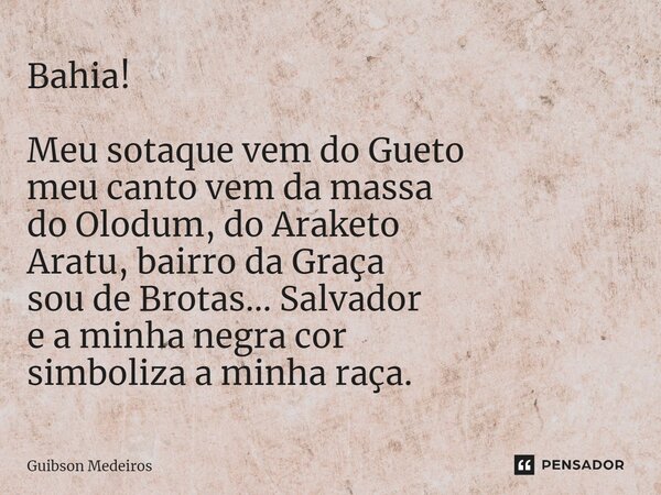 ⁠Bahia! Meu sotaque vem do Gueto meu canto vem da massa do Olodum, do Araketo Aratu, bairro da Graça sou de Brotas... Salvador e a minha negra cor simboliza a m... Frase de Guibson Medeiros.