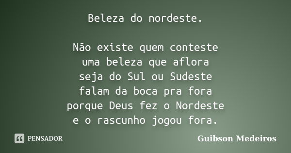 Beleza do nordeste. Não existe quem conteste uma beleza que aflora seja do Sul ou Sudeste falam da boca pra fora porque Deus fez o Nordeste e o rascunho jogou f... Frase de Guibson Medeiros.