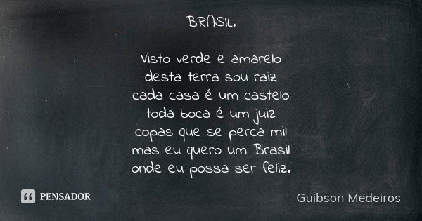 BRASIL. Visto verde e amarelo desta terra sou raiz cada casa é um castelo toda boca é um juiz copas que se perca mil mas eu quero um Brasil onde eu possa ser fe... Frase de Guibson Medeiros.