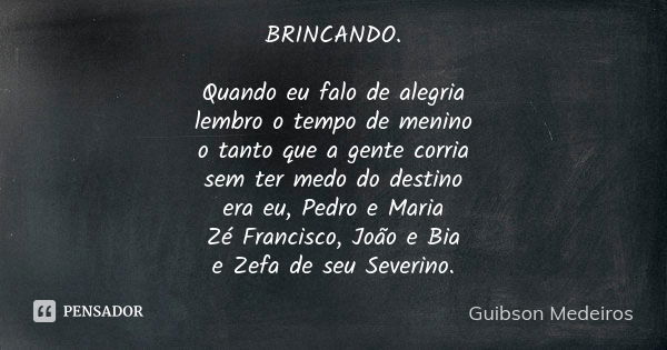 BRINCANDO. Quando eu falo de alegria lembro o tempo de menino o tanto que a gente corria sem ter medo do destino era eu, Pedro e Maria Zé Francisco, João e Bia ... Frase de Guibson Medeiros.