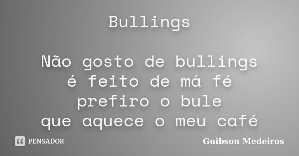 Bullings Não gosto de bullings é feito de má fé prefiro o bule que aquece o meu café... Frase de Guibson Medeiros.