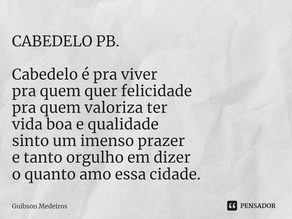 ⁠CABEDELO PB. Cabedelo é pra viver
pra quem quer felicidade
pra quem valoriza ter
vida boa e qualidade
sinto um imenso prazer
e tanto orgulho em dizer
o quanto ... Frase de Guibson Medeiros.