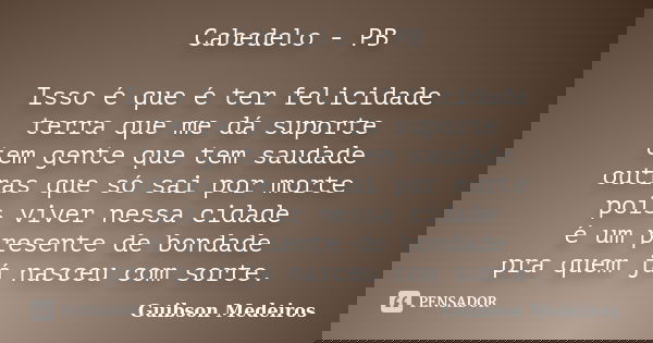 Cabedelo - PB Isso é que é ter felicidade terra que me dá suporte tem gente que tem saudade outras que só sai por morte pois viver nessa cidade é um presente de... Frase de Guibson Medeiros.
