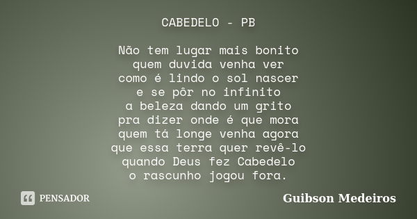 CABEDELO - PB Não tem lugar mais bonito quem duvida venha ver como é lindo o sol nascer e se pôr no infinito a beleza dando um grito pra dizer onde é que mora q... Frase de Guibson Medeiros.