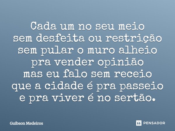 ⁠Cada um no seu meio sem desfeita ou restrição sem pular o muro alheio pra vender opinião mas eu falo sem receio que a cidade é pra passeio e pra viver é no ser... Frase de Guibson Medeiros.