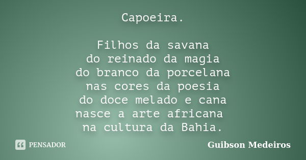 Capoeira. Filhos da savana do reinado da magia do branco da porcelana nas cores da poesia do doce melado e cana nasce a arte africana na cultura da Bahia.... Frase de Guibson Medeiros.