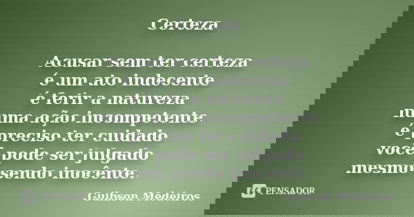 Certeza Acusar sem ter certeza é um ato indecente é ferir a natureza numa ação incompetente é preciso ter cuidado você pode ser julgado mesmo sendo inocênte.... Frase de Guibson Medeiros.