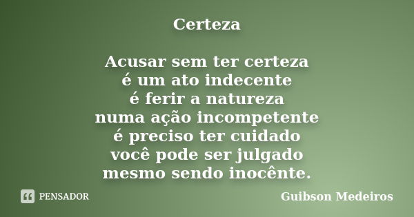 Certeza Acusar sem ter certeza é um ato indecente é ferir a natureza numa ação incompetente é preciso ter cuidado você pode ser julgado mesmo sendo inocênte.... Frase de Guibson Medeiros.