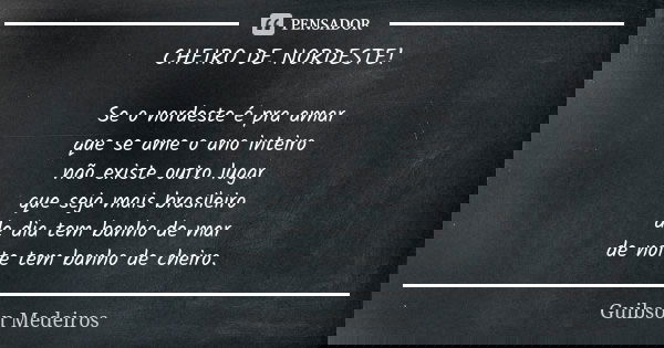 CHEIRO DE NORDESTE! Se o nordeste é pra amar que se ame o ano inteiro não existe outro lugar que seja mais brasileiro de dia tem banho de mar de noite tem banho... Frase de Guibson Medeiros.