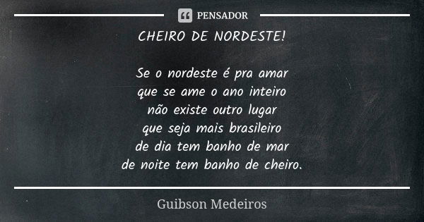 CHEIRO DE NORDESTE! Se o nordeste é pra amar que se ame o ano inteiro não existe outro lugar que seja mais brasileiro de dia tem banho de mar de noite tem banho... Frase de Guibson Medeiros.