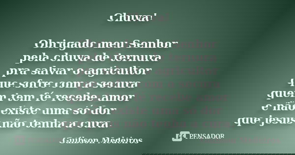 Chuva! Obrigado meu Senhor pela chuva de ternura pra salvar o agricultor que sofre com a secura quem tem fé recebe amor e não existe uma só dor que jesus não te... Frase de Guibson Medeiros.