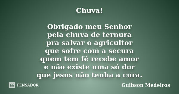 Chuva! Obrigado meu Senhor pela chuva de ternura pra salvar o agricultor que sofre com a secura quem tem fé recebe amor e não existe uma só dor que jesus não te... Frase de Guibson Medeiros.