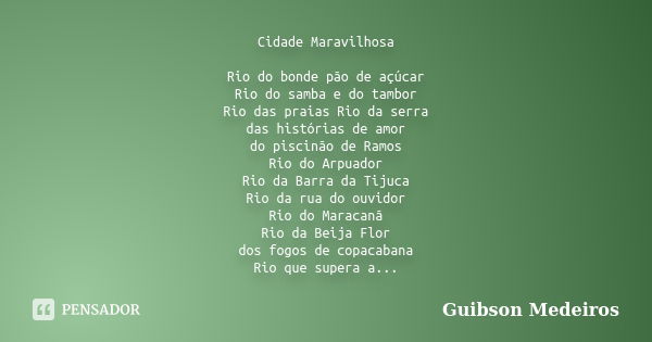 Cidade Maravilhosa Rio do bonde pão de açúcar Rio do samba e do tambor Rio das praias Rio da serra das histórias de amor do piscinão de Ramos Rio do Arpuador Ri... Frase de Guibson Medeiros.