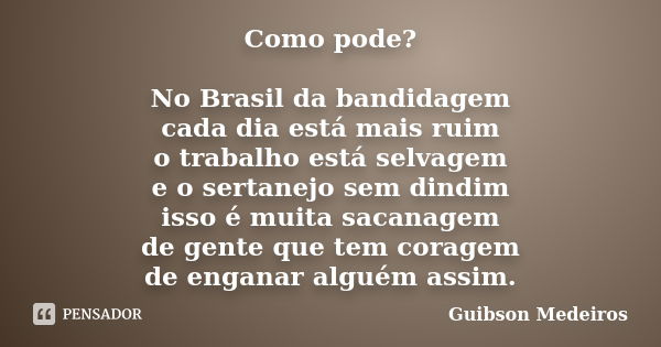 Como pode? No Brasil da bandidagem cada dia está mais ruim o trabalho está selvagem e o sertanejo sem dindim isso é muita sacanagem de gente que tem coragem de ... Frase de Guibson Medeiros.