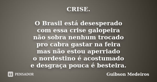 CRISE. O Brasil está desesperado com essa crise galopeira não sobra nenhum trocado pro cabra gastar na feira mas não estou aperriado o nordestino é acostumado e... Frase de Guibson Medeiros.