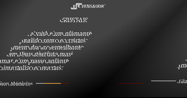 CRISTAIS. A vida é um diamante polida como os cristais quem doa ao semelhante em Deus desfruta mais amar é um passo adiante que imortaliza os mortais.... Frase de Guibson Medeiros.
