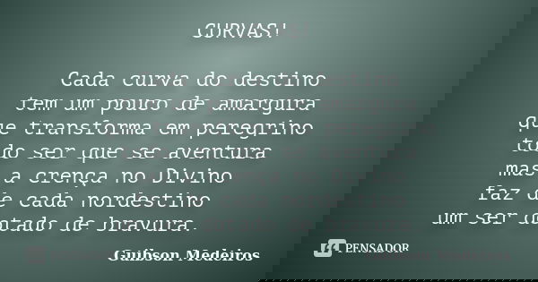 CURVAS! Cada curva do destino tem um pouco de amargura que transforma em peregrino todo ser que se aventura mas a crença no Divino faz de cada nordestino um ser... Frase de Guibson Medeiros.
