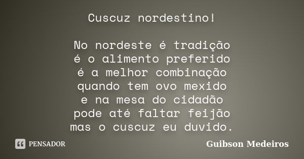 Cuscuz nordestino! No nordeste é tradição é o alimento preferido é a melhor combinação quando tem ovo mexido e na mesa do cidadão pode até faltar feijão mas o c... Frase de Guibson Medeiros.