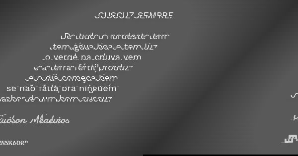 CUSCUZ SEMPRE. De tudo o nordeste tem tem água boa e tem luz o verde na chuva vem e a terra fértil produz e o dia começa bem se não falta pra ninguém o sabor de... Frase de Guibson Medeiros.