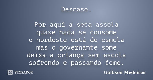 Descaso. Por aqui a seca assola quase nada se consome o nordeste está de esmola mas o governante some deixa a criança sem escola sofrendo e passando fome.... Frase de Guibson Medeiros.