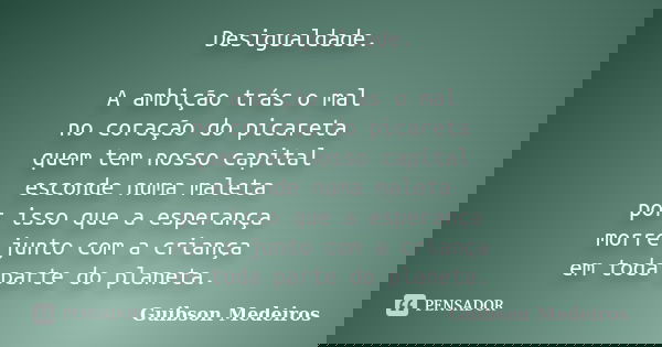 Desigualdade. A ambição trás o mal no coração do picareta quem tem nosso capital esconde numa maleta por isso que a esperança morre junto com a criança em toda ... Frase de Guibson Medeiros.