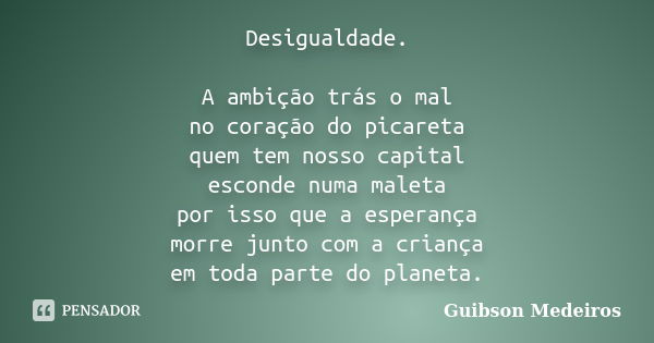 Desigualdade. A ambição trás o mal no coração do picareta quem tem nosso capital esconde numa maleta por isso que a esperança morre junto com a criança em toda ... Frase de Guibson Medeiros.