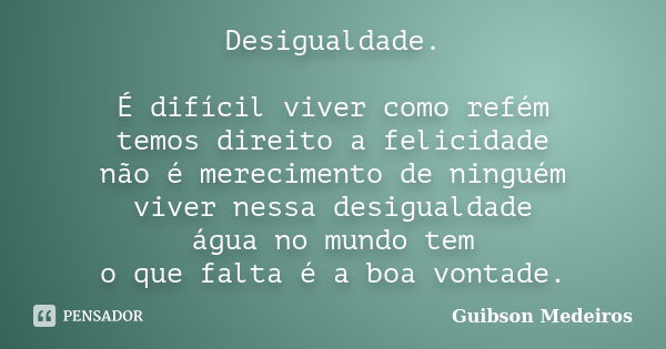 Desigualdade. É difícil viver como refém temos direito a felicidade não é merecimento de ninguém viver nessa desigualdade água no mundo tem o que falta é a boa ... Frase de Guibson Medeiros.