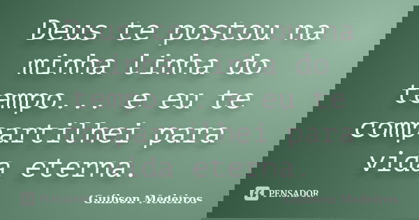 Deus te postou na minha linha do tempo... e eu te compartilhei para vida eterna.... Frase de Guibson Medeiros.