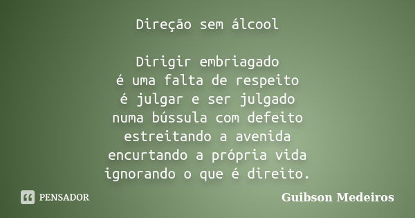 Direção sem álcool Dirigir embriagado é uma falta de respeito é julgar e ser julgado numa bússula com defeito estreitando a avenida encurtando a própria vida ig... Frase de Guibson Medeiros.