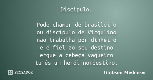 Discípulo. Pode chamar de brasileiro ou discípulo de Virgulino não trabalha por dinheiro e é fiel ao seu destino ergue a cabeça vaqueiro tu és um herói nordesti... Frase de Guibson Medeiros.