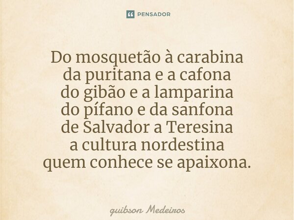 ⁠Do mosquetão à carabina da puritana e a cafona do gibão e a lamparina do pífano e da sanfona de Salvador a Teresina a cultura nordestina quem conhece se apaixo... Frase de Guibson Medeiros.