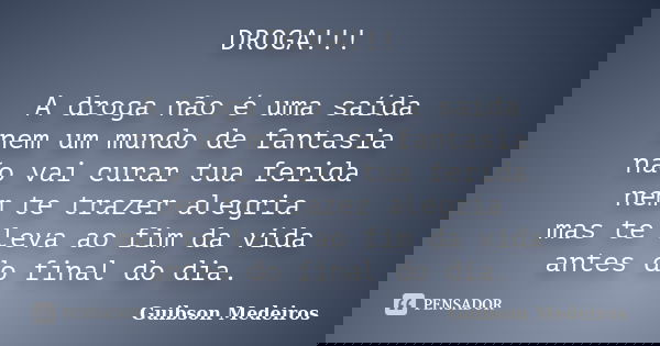 DROGA!!! A droga não é uma saída nem um mundo de fantasia não vai curar tua ferida nem te trazer alegria mas te leva ao fim da vida antes do final do dia.... Frase de Guibson Medeiros.