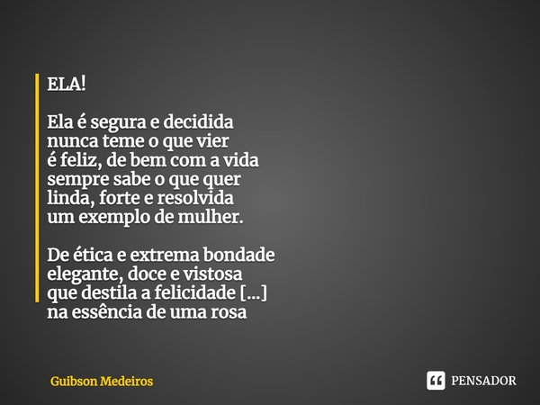 ELA! Ela é segura e decidida nunca teme o que vier é feliz, de bem com a vida sempre sabe o que quer linda, forte e resolvida um exemplo de mulher. De ética e e... Frase de Guibson Medeiros.