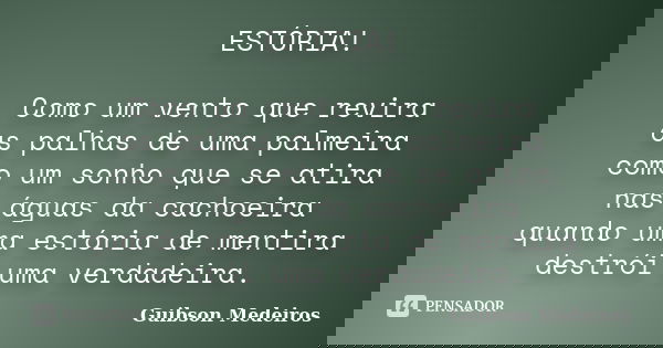 ESTÓRIA! Como um vento que revira as palhas de uma palmeira como um sonho que se atira nas águas da cachoeira quando uma estória de mentira destrói uma verdadei... Frase de Guibson Medeiros.
