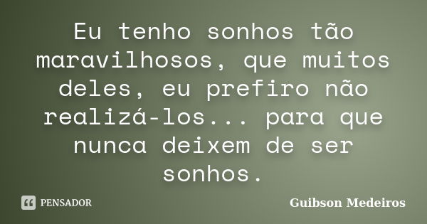 Eu tenho sonhos tão maravilhosos, que muitos deles, eu prefiro não realizá-los... para que nunca deixem de ser sonhos.... Frase de Guibson Medeiros.