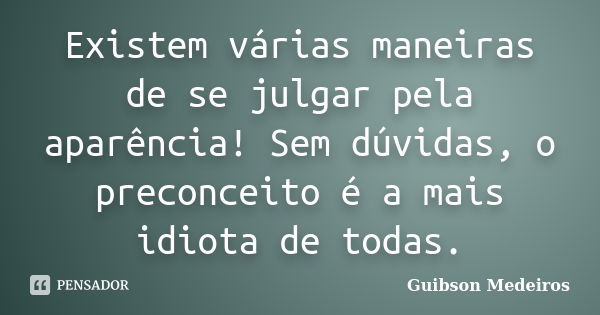 Existem várias maneiras de se julgar pela aparência! Sem dúvidas, o preconceito é a mais idiota de todas.... Frase de Guibson Medeiros.